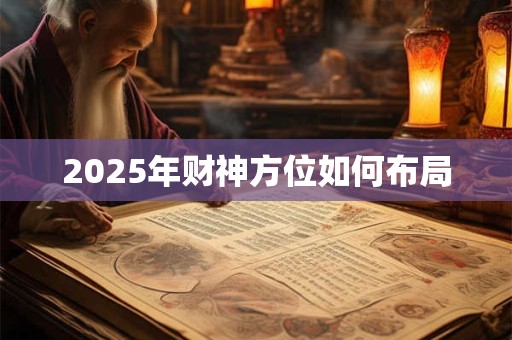 2025年财神方位如何布局 2025年财神方位如何布局