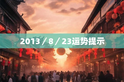 2013／8／23运势提示