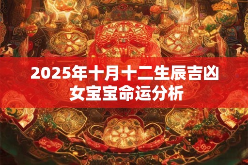 2025年十月十二生辰吉凶 女宝宝命运分析