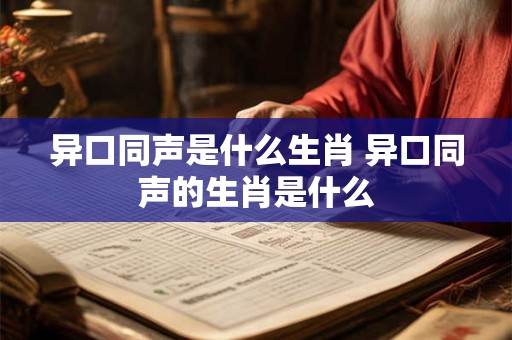异口同声是什么生肖 异口同声的生肖是什么