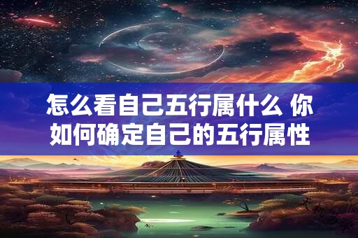 怎么看自己五行属什么 你如何确定自己的五行属性