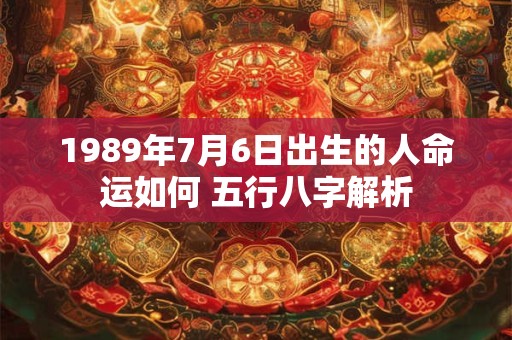 1989年7月6日出生的人命运如何 五行八字解析