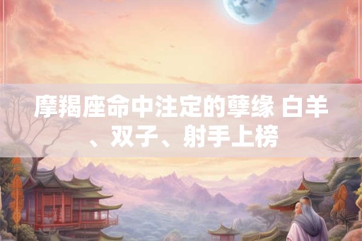 摩羯座命中注定的孽缘 白羊、双子、射手上榜