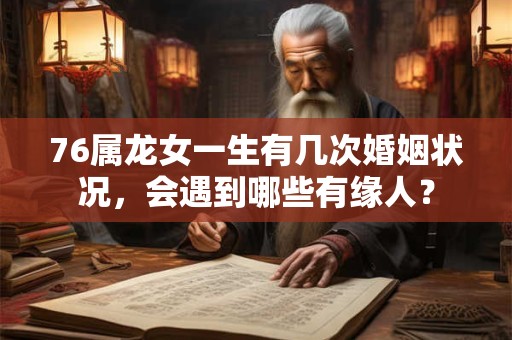 76属龙女一生有几次婚姻状况，会遇到哪些有缘人？