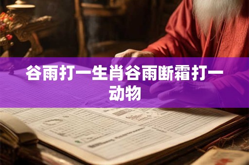 谷雨打一生肖谷雨断霜打一动物