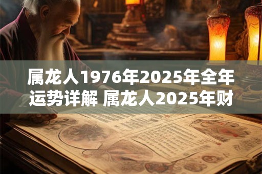 属龙人1976年2025年全年运势详解 属龙人2025年财运和健康状况如何