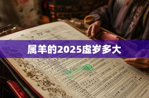 属羊的2025虚岁多大