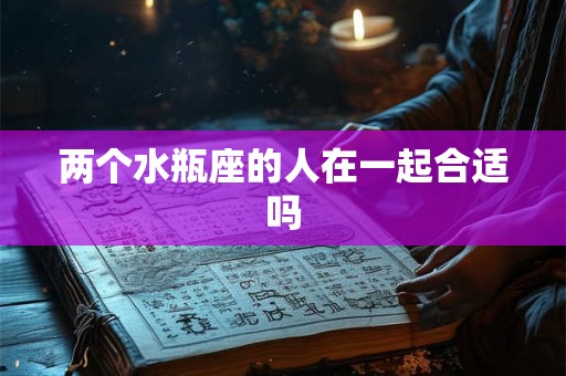 两个水瓶座的人在一起合适吗