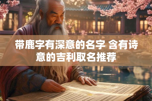 带鹿字有深意的名字 含有诗意的吉利取名推荐