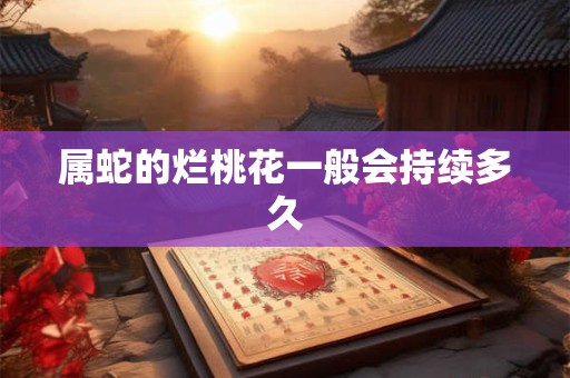属蛇的烂桃花一般会持续多久