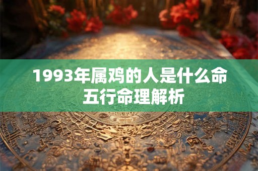 1993年属鸡的人是什么命  五行命理解析
