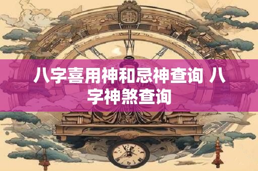 八字喜用神和忌神查询 八字神煞查询