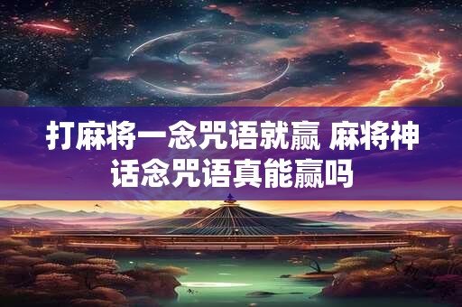 打麻将一念咒语就赢 麻将神话念咒语真能赢吗
