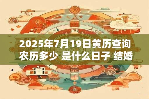 2026年7月19日黄历查询 农历多少 是什么日子 结婚吉时