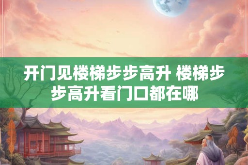 开门见楼梯步步高升 楼梯步步高升看门口都在哪