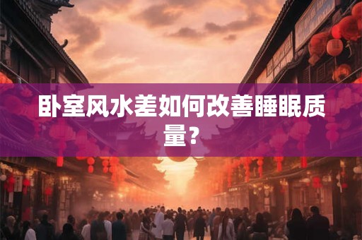 卧室风水差如何改善睡眠质量？