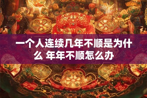 一个人连续几年不顺是为什么 年年不顺怎么办