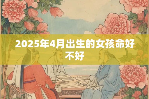 2025年4月出生的女孩命好不好