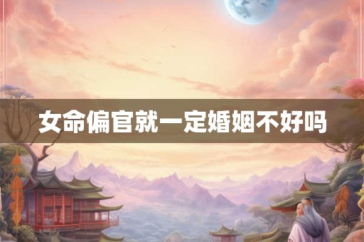 女命偏官就一定婚姻不好吗