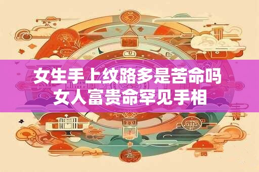 女生手上纹路多是苦命吗 女人富贵命罕见手相