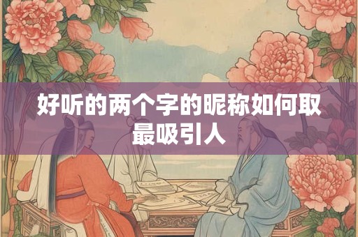 好听的两个字的昵称如何取最吸引人