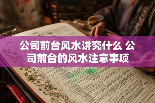 公司前台风水讲究什么 公司前台的风水注意事项