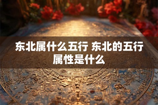 东北属什么五行 东北的五行属性是什么