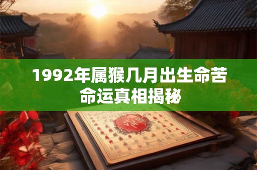 1992年属猴几月出生命苦 命运真相揭秘