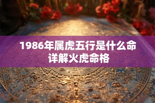 1986年属虎五行是什么命 详解火虎命格