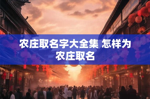 农庄取名字大全集 怎样为农庄取名