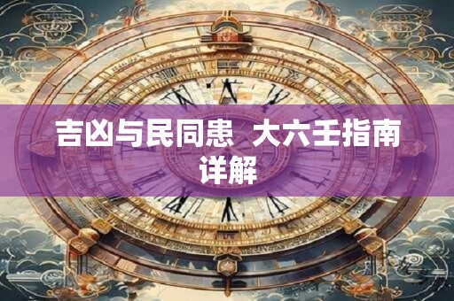 吉凶与民同患  大六壬指南详解