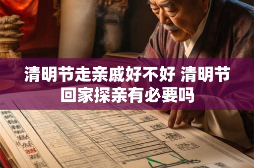 清明节走亲戚好不好 清明节回家探亲有必要吗