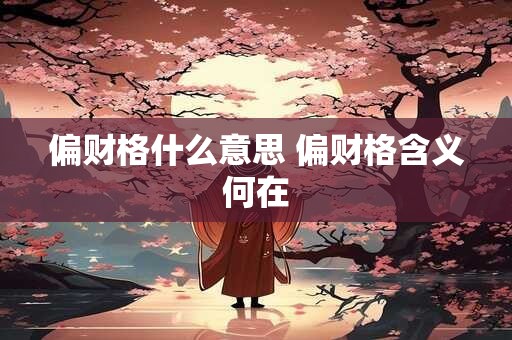 偏财格什么意思 偏财格含义何在