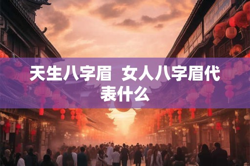 天生八字眉  女人八字眉代表什么