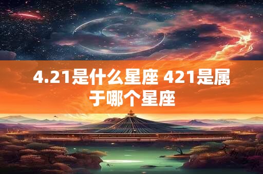 4.21是什么星座 421是属于哪个星座