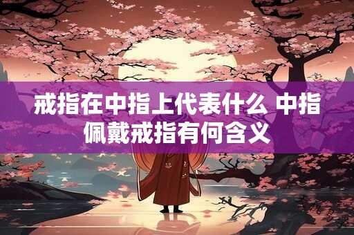 戒指在中指上代表什么 中指佩戴戒指有何含义