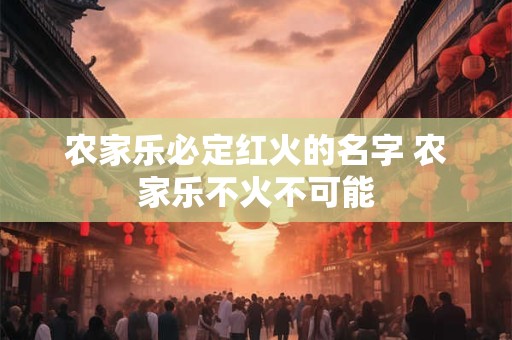 农家乐必定红火的名字 农家乐不火不可能