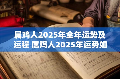 属鸡人2025年全年运势及运程 属鸡人2025年运势如何