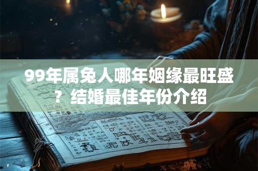 99年属兔人哪年姻缘最旺盛？结婚最佳年份介绍