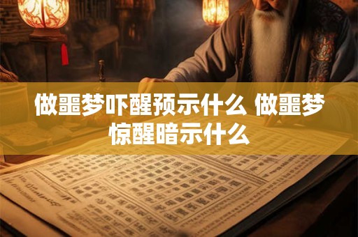 做噩梦吓醒预示什么 做噩梦惊醒暗示什么 做噩梦吓醒预示什么 做噩梦惊醒暗示什么