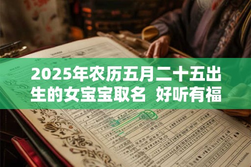 2026年农历五月二十五出生的女宝宝取名  好听有福气的名字
