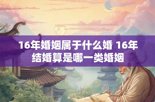 16年婚姻属于什么婚 16年结婚算是哪一类婚姻