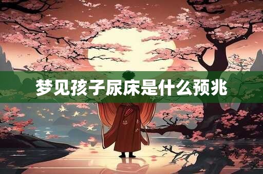 梦见孩子尿床是什么预兆