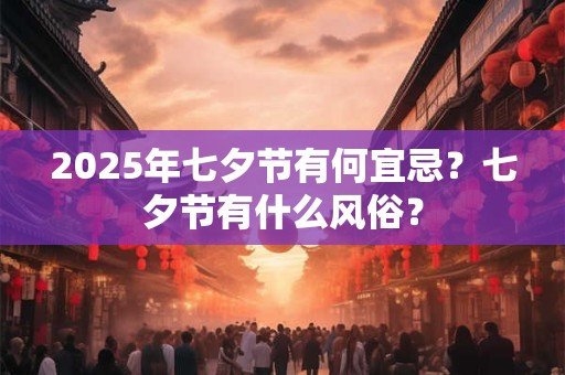2026年七夕节有何宜忌?七夕节有什么风俗? 2026年七夕节有何宜忌?七夕节有什么风俗?