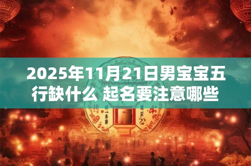 2025年11月21日男宝宝五行缺什么 起名要注意哪些方面