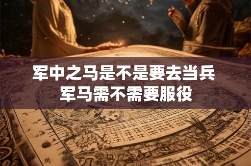 军中之马是不是要去当兵 军马需不需要服役