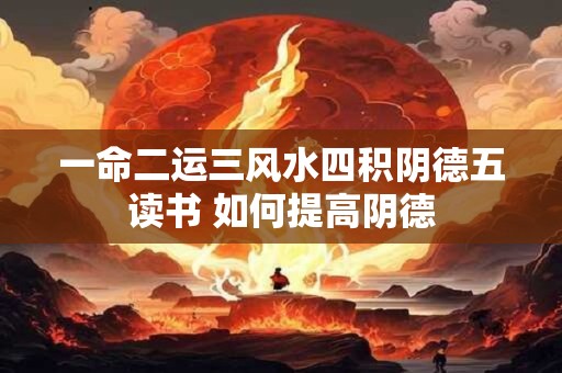 一命二运三风水四积阴德五读书 如何提高阴德