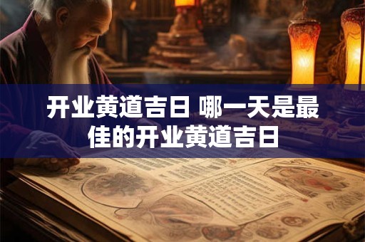 开业黄道吉日 哪一天是最佳的开业黄道吉日