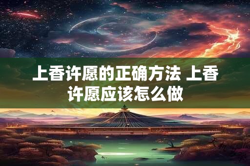 上香许愿的正确方法 上香许愿应该怎么做