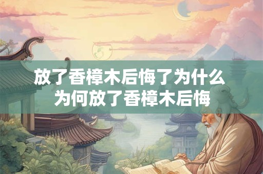 放了香樟木后悔了为什么 为何放了香樟木后悔